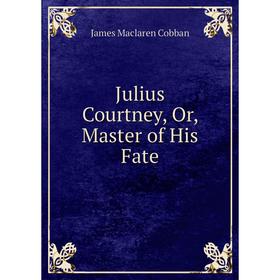 

Книга Julius Courtney, Or, Master of His Fate