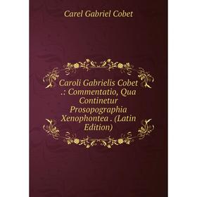

Книга Caroli Gabrielis Cobet.: Commentatio, Qua Continetur Prosopographia Xenophontea. (Latin Edition)