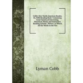 

Книга Cobb's New North American Reader, Or, Fifth Reading Book: Containing Great Variety of Interesting, Historical, Moral, and Instructive Reading Le