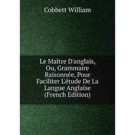 

Книга Le Maître D'anglais, Ou, Grammaire Raisonnée, Pour Faciliter L'étude De La Langue Anglaise