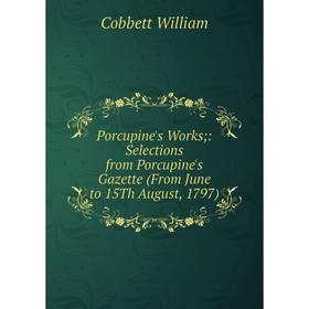 

Книга Porcupine's Works;: Selections from Porcupine's Gazette (From June to 15Th August, 1797)