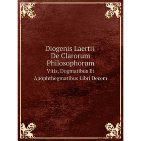 

Книга Diogenis Laertii De Clarorum Philosophorum Vitis, Dogmatibus Et Apophthegmatibus Libri Decem