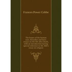 

Книга The hopes of the human race, hereafter and here: essays on the life after death, with an introduction having special reference to Mr