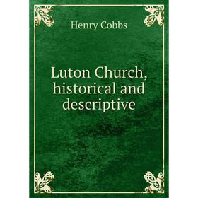 

Книга Luton Church, historical and descriptive
