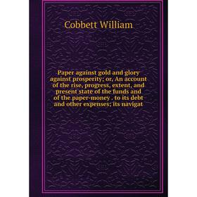 

Книга Paper against gold and glory against prosperity or An account of the rise, progress, extent, and present state of the funds and of the paper-mon