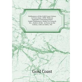 

Книга Ordinances of the Gold Coast Colony in Force June, 1898: With an Appendix Containing Rules Under Ordinances, Orders in Council, Orders of the