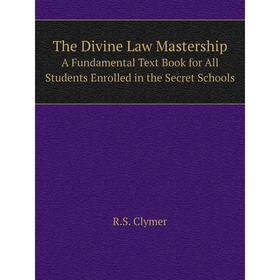 

Книга The Divine Law Mastership A Fundamental Text Book for All Students Enrolled in the Secret Schools