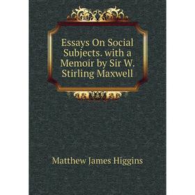 

Книга Essays On Social Subjects. with a Memoir by Sir W. Stirling Maxwell