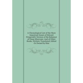 

Книга A Chronological List of the More Important Issues of Edward Fitzgerald's Version of the Rubaiyat of Omar Khayyam
