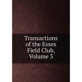 

Книга Transactions of the Essex Field Club, Volume 3