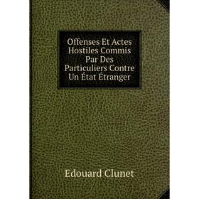 

Книга Offenses Et Actes Hostiles Commis Par Des Particuliers Contre Un État Étranger