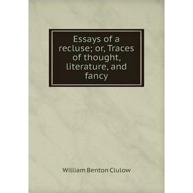 

Книга Essays of a recluse; or, Traces of thought, literature, and fancy
