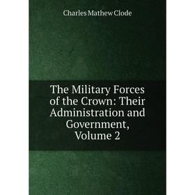 

Книга The Military Forces of the Crown: Their Administration and Government, Volume 2