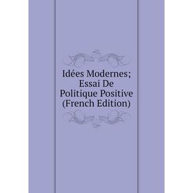 

Книга Idées Modernes; Essai De Politique Positive (French Edition)