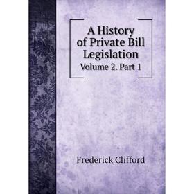 

Книга A History of Private Bill Legislation, Volume 2. Part 1