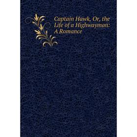 

Книга Captain Hawk, Or, the Life of a Highwayman: A Romance