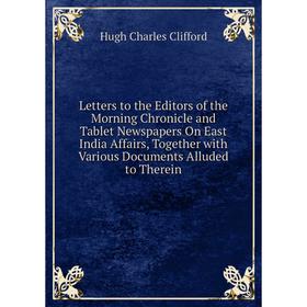 

Книга Letters to the Editors of the Morning Chronicle and Tablet Newspapers On East India Affairs, Together with Various Documents Alluded to Therein