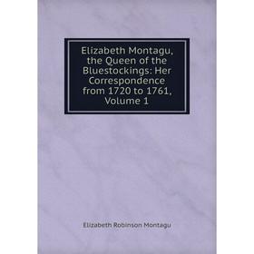 

Книга Elizabeth Montagu, the Queen of the Bluestockings: Her Correspondence from 1720 to 1761, Volume 1