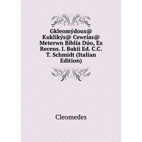 

Книга Gkleomýdous@ Kuklikýs@ Cewrías@ Meterwn Biblía Dúo, Ex Recens. I. Bakii Ed. C.C.T. Schmidt (Italian Edition)