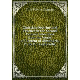 

Книга Christian Doctrine and Practice in the Second Century Selections from the Works of Clement of Alexandria. Tr. by C. F.Cornwallis.