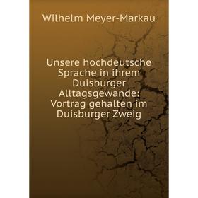 

Книга Unsere hochdeutsche Sprache in ihrem Duisburger Alltagsgewande: Vortrag gehalten im Duisburger Zweig