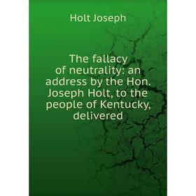 

Книга The fallacy of neutrality: an address by the Hon. Joseph Holt, to the people of Kentucky, delivered