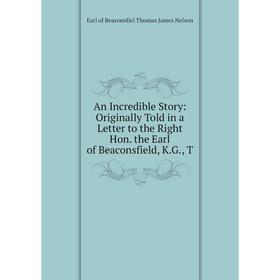 

Книга An Incredible Story: Originally Told in a Letter to the Right Hon. the Earl of Beaconsfield, K.G., T