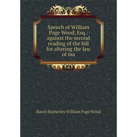 

Книга Speech of William Page Wood, Esq.: against the second reading of the bill for altering the law of ma