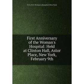 

Книга First Anniversary of the Woman's Hospital: Held at Clinton Hall, Astor Place, New York, February 9th