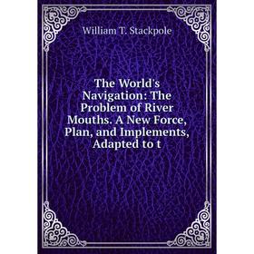 

Книга The World's Navigation: The Problem of River Mouths. A New Force, Plan, and Implements, Adapted to t