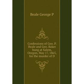 

Книга Confessions of Geo. P. Beale and Geo. Baker hung at Salem, Oregon, May 17, 1865, for the murder of D