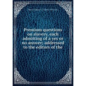

Книга Premium questions on slavery, each admitting of a yes or no answer addressed to the editors of the