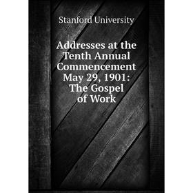 

Книга Addresses at the Tenth Annual Commencement May 29, 1901: The Gospel of Work