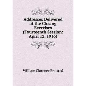 

Книга Addresses Delivered at the Closing Exercises (Fourteenth Session: April 12, 1916)