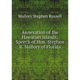 

Книга Annexation of the Hawaiian Islands: Speech of Hon. Stephen R. Mallory of Florida