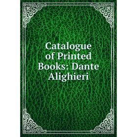 

Книга Catalogue of Printed Books: Dante Alighieri