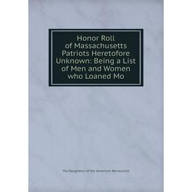 

Книга Honor Roll of Massachusetts Patriots Heretofore Unknown: Being a List of Men and Women who Loaned Mo