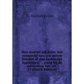 

Книга Wat moeten wij doen: het stemrecht aan ons zelven houden of den kerkeraad machtigen: vraag bij de uitvoering van art. 23 (Dutch Edition)