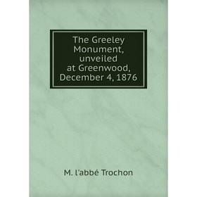 

Книга The Greeley Monument, unveiled at Greenwood, December 4, 1876