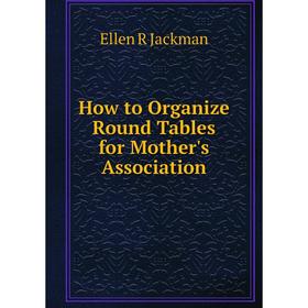 

Книга How to Organize Round Tables for Mother's Association