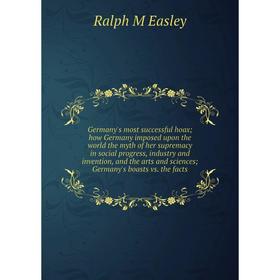 

Книга Germany's most successful hoax how Germany imposed upon the world the myth of her supremacy in social progress, industry and invention