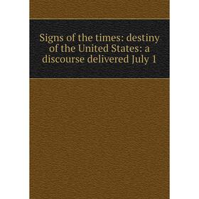 

Книга Signs of the times: destiny of the United States: a discourse delivered July 1