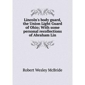 

Книга Lincoln's body guard, the Union Light Guard of Ohio With some personal recollections of Abraham Lin