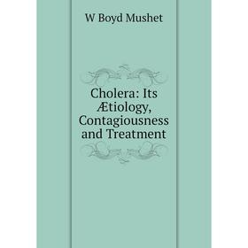 

Книга Cholera: Its Ætiology, Contagiousness and Treatment