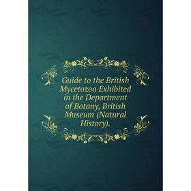 

Книга Guide to the British Mycetozoa Exhibited in the Department of Botany, British Museum (Natural History).