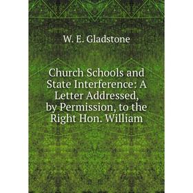 

Книга Church Schools and State Interference: A Letter Addressed, by Permission, to the Right Hon. William