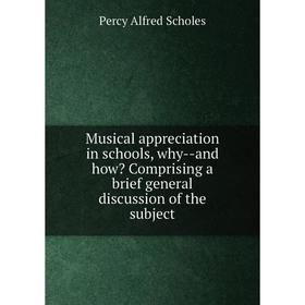 

Книга Musical appreciation in schools, why — and how Comprising a brief general discussion of the subject