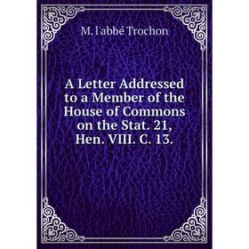 

Книга A Letter Addressed to a Member of the House of Commons on the Stat. 21, Hen. VIII. C. 13.