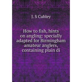 

Книга How to fish, hints on angling: specially adapted for Birmingham amateur anglers, containing plain di