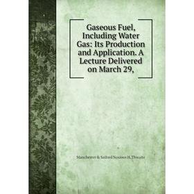 

Книга Gaseous Fuel, Including Water Gas: Its Production and Application. A Lecture Delivered on March 29